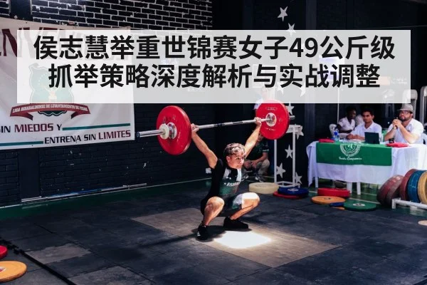 侯志慧举重世锦赛女子49公斤级抓举策略深度解析与实战调整