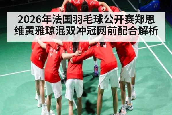 2026年法国羽毛球公开赛郑思维黄雅琼混双冲冠网前配合解析