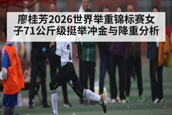 廖桂芳2026世界举重锦标赛女子71公斤级挺举冲金与降重分析