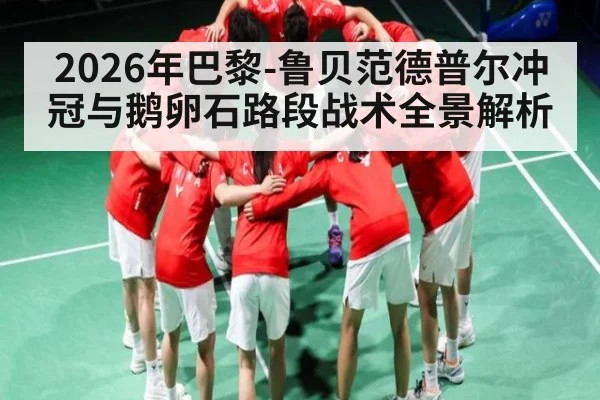 2026年巴黎-鲁贝范德普尔冲冠与鹅卵石路段战术全景解析