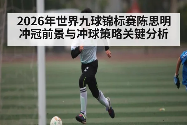 2026年世界九球锦标赛陈思明冲冠前景与冲球策略关键分析