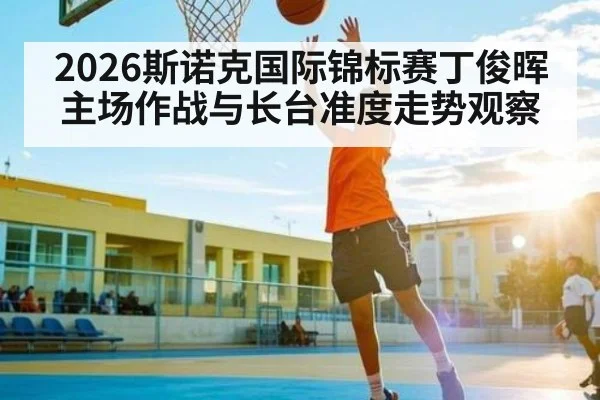 2026斯诺克国际锦标赛丁俊晖主场作战与长台准度走势观察